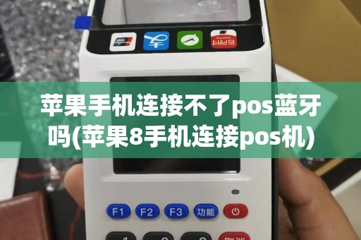 苹果手机连接不了pos蓝牙吗(苹果8手机连接pos机)