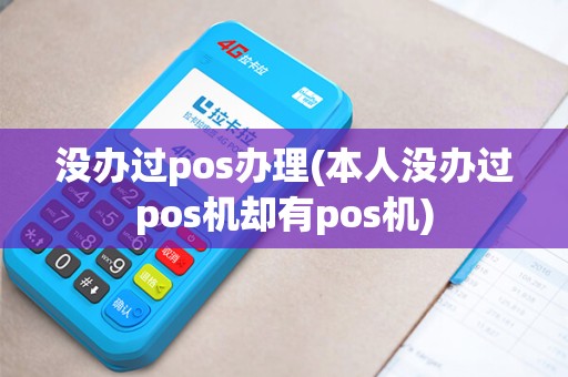 没办过pos办理(本人没办过pos机却有pos机)