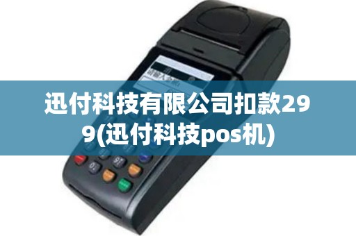 迅付科技有限公司扣款299(迅付科技pos机)