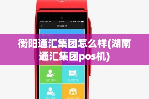 衡阳通汇集团怎么样(湖南通汇集团pos机)