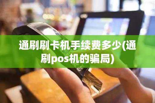 通刷刷卡机手续费多少(通刷pos机的骗局)