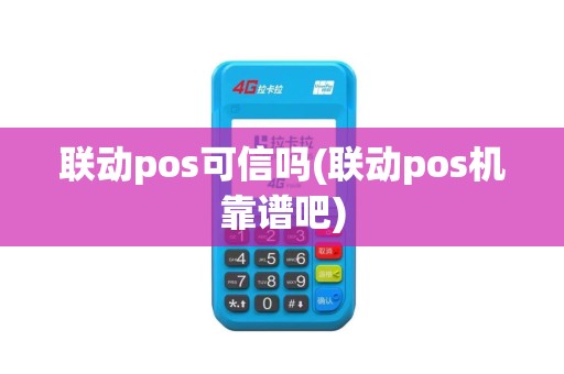 联动pos可信吗(联动pos机靠谱吧)