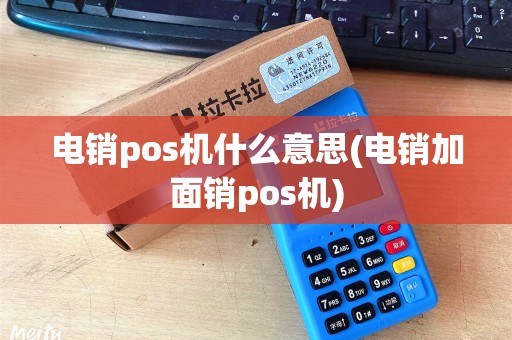 电销pos机什么意思(电销加面销pos机)