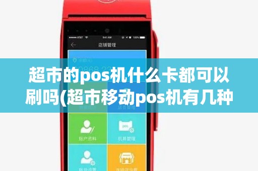 超市的pos机什么卡都可以刷吗(超市移动pos机有几种牌子)