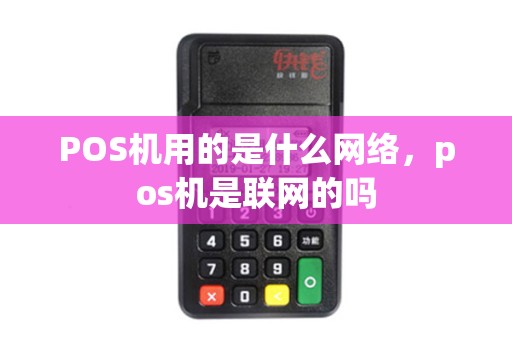 POS机用的是什么网络，pos机是联网的吗
