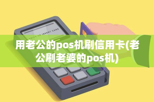 用老公的pos机刷信用卡(老公刷老婆的pos机)