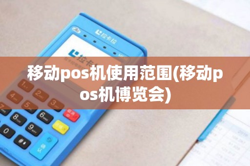 移动pos机使用范围(移动pos机博览会)