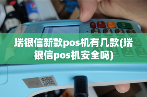 瑞银信新款pos机有几款(瑞银信pos机安全吗)