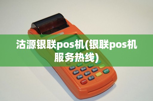 沽源银联pos机(银联pos机服务热线)