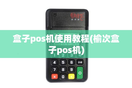 盒子pos机使用教程(榆次盒子pos机)