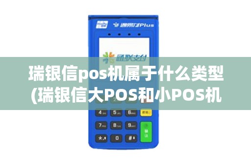 瑞银信pos机属于什么类型(瑞银信大POS和小POS机)