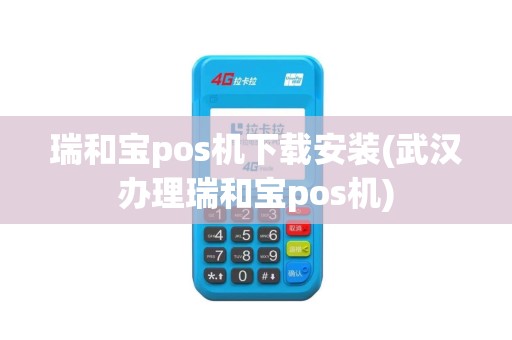 瑞和宝pos机下载安装(武汉办理瑞和宝pos机)