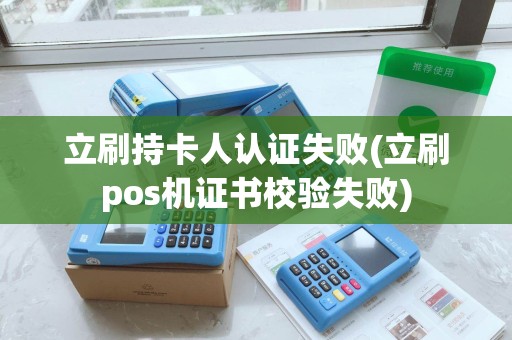 立刷持卡人认证失败(立刷pos机证书校验失败)