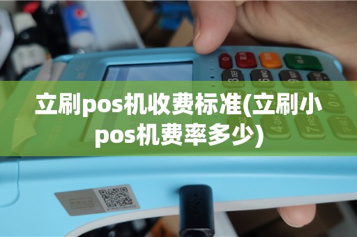 立刷pos机收费标准(立刷小pos机费率多少)