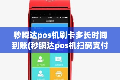 秒瞬达pos机刷卡多长时间到账(秒瞬达pos机扫码支付)