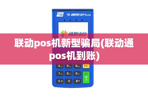 联动pos机新型骗局(联动通pos机到账)