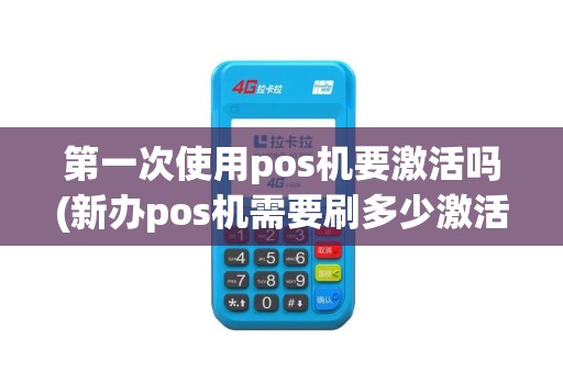 第一次使用pos机要激活吗(新办pos机需要刷多少激活)