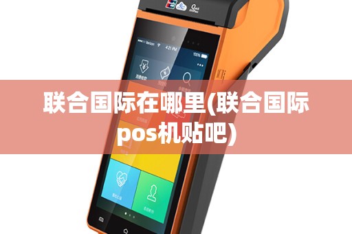 联合国际在哪里(联合国际pos机贴吧)