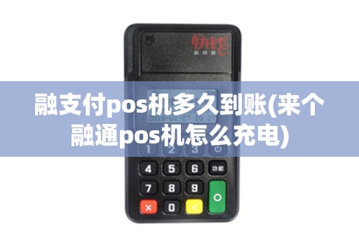 融支付pos机多久到账(来个融通pos机怎么充电)