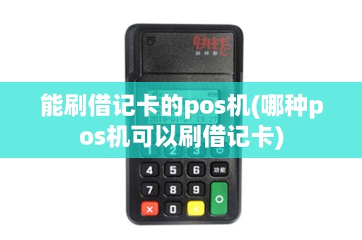 能刷借记卡的pos机(哪种pos机可以刷借记卡)