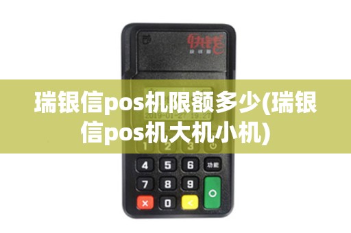 瑞银信pos机限额多少(瑞银信pos机大机小机)