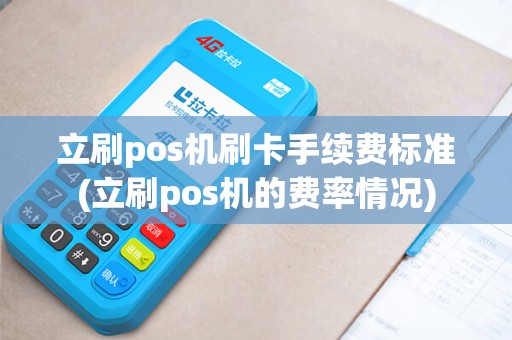 立刷pos机刷卡手续费标准(立刷pos机的费率情况)