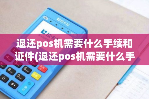退还pos机需要什么手续和证件(退还pos机需要什么手续)