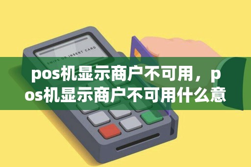 pos机显示商户不可用，pos机显示商户不可用什么意思