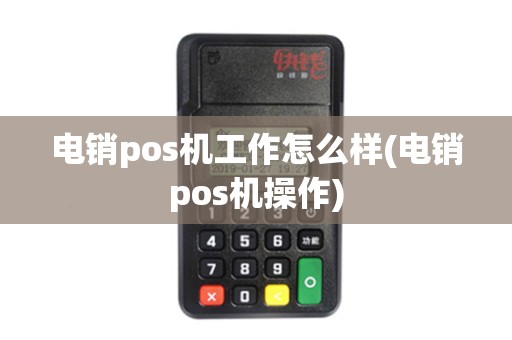 电销pos机工作怎么样(电销pos机操作)