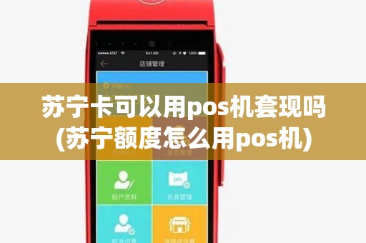苏宁卡可以用pos机套现吗(苏宁额度怎么用pos机)