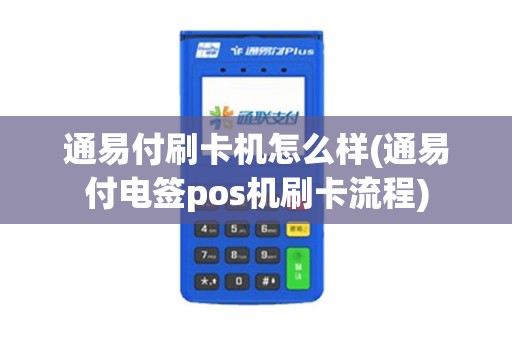 通易付刷卡机怎么样(通易付电签pos机刷卡流程)