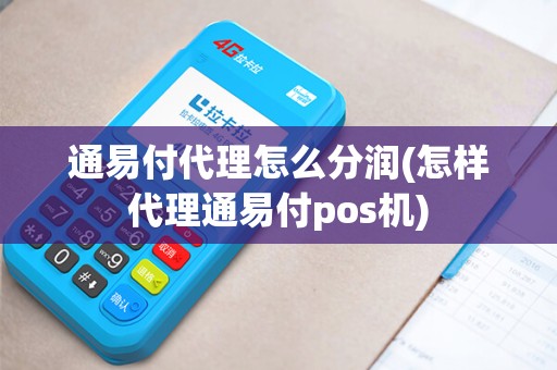 通易付代理怎么分润(怎样代理通易付pos机)