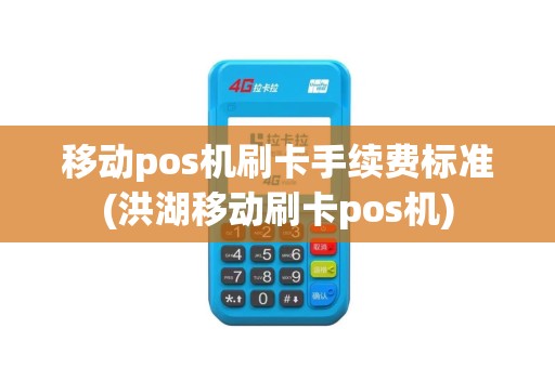 移动pos机刷卡手续费标准(洪湖移动刷卡pos机)
