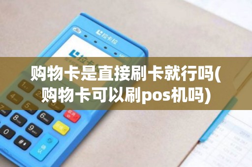 购物卡是直接刷卡就行吗(购物卡可以刷pos机吗)