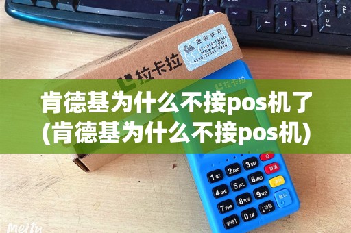肯德基为什么不接pos机了(肯德基为什么不接pos机)
