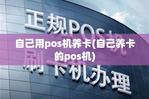 自己用pos机养卡(自己养卡的pos机)