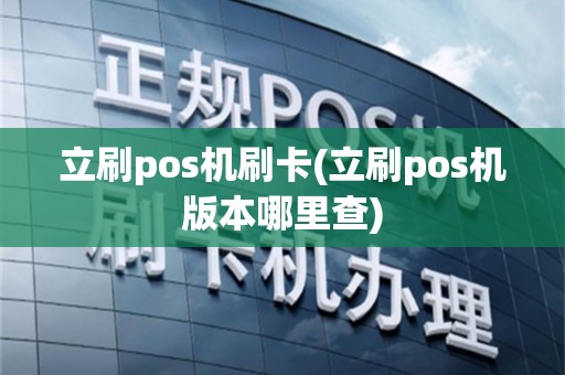 立刷pos机刷卡(立刷pos机版本哪里查)