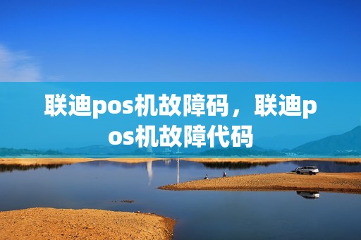 联迪pos机故障码，联迪pos机故障代码