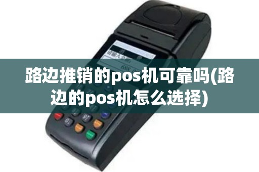 路边推销的pos机可靠吗(路边的pos机怎么选择)