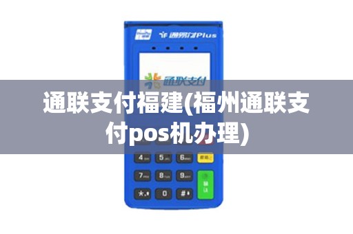 通联支付福建(福州通联支付pos机办理)