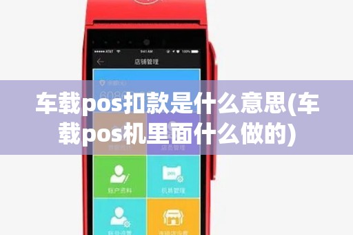 车载pos扣款是什么意思(车载pos机里面什么做的)