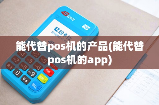 能代替pos机的产品(能代替pos机的app)
