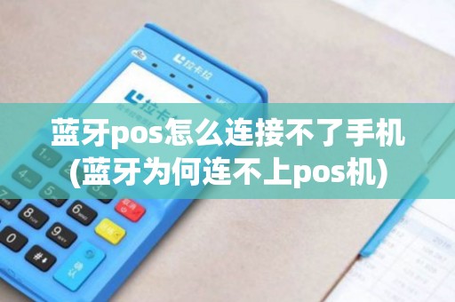 蓝牙pos怎么连接不了手机(蓝牙为何连不上pos机)