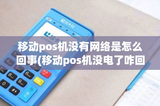 移动pos机没有网络是怎么回事(移动pos机没电了咋回事)