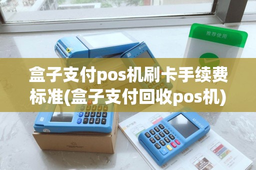 盒子支付pos机刷卡手续费标准(盒子支付回收pos机)