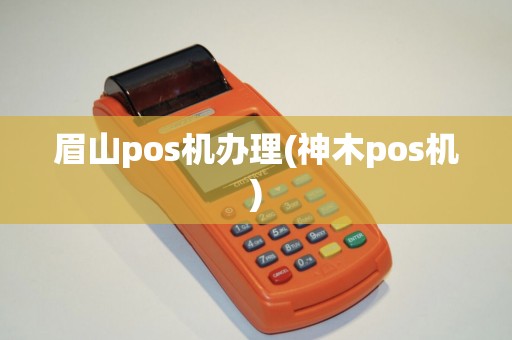 眉山pos机办理(神木pos机)