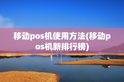 移动pos机使用方法(移动pos机新排行榜)