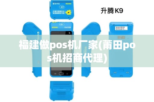 福建做pos机厂家(莆田pos机招商代理)
