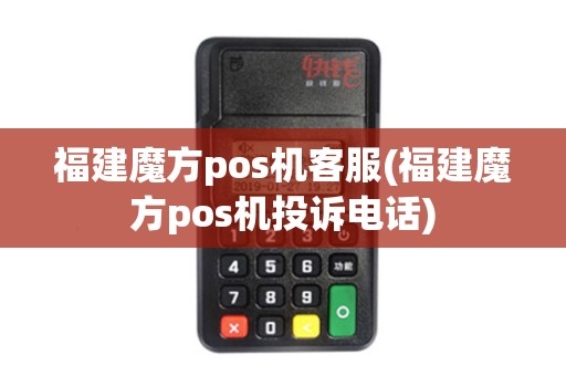 福建魔方pos机客服(福建魔方pos机投诉电话)