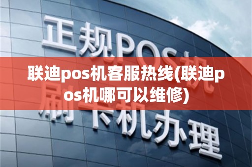 联迪pos机客服热线(联迪pos机哪可以维修)